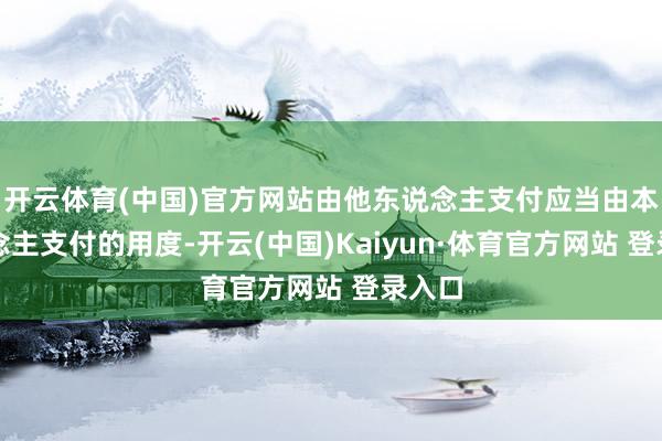 开云体育(中国)官方网站由他东说念主支付应当由本东说念主支付的用度-开云(中国)Kaiyun·体育官方网站 登录入口