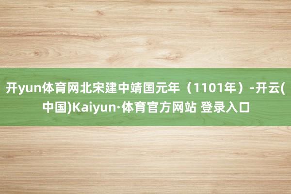 开yun体育网北宋建中靖国元年（1101年）-开云(中国)Kaiyun·体育官方网站 登录入口