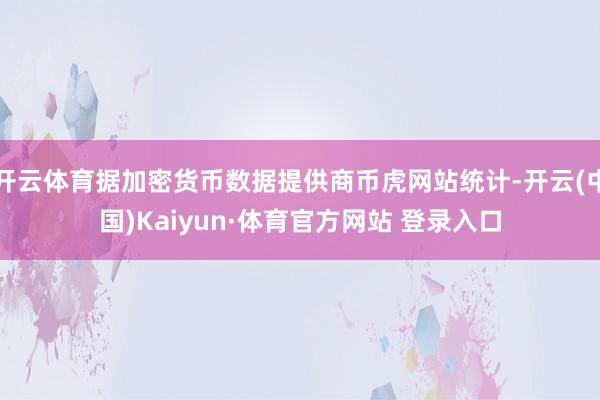 开云体育据加密货币数据提供商币虎网站统计-开云(中国)Kaiyun·体育官方网站 登录入口