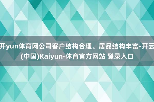 开yun体育网公司客户结构合理、居品结构丰富-开云(中国)Kaiyun·体育官方网站 登录入口