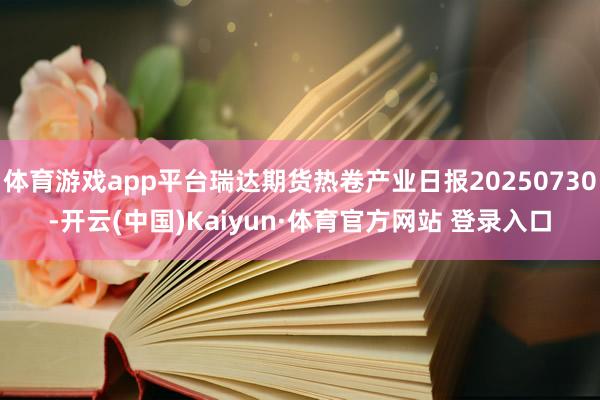 体育游戏app平台瑞达期货热卷产业日报20250730-开云(中国)Kaiyun·体育官方网站 登录入口