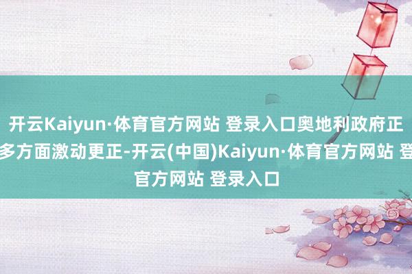 开云Kaiyun·体育官方网站 登录入口奥地利政府正试图从多方面激动更正-开云(中国)Kaiyun·体育官方网站 登录入口