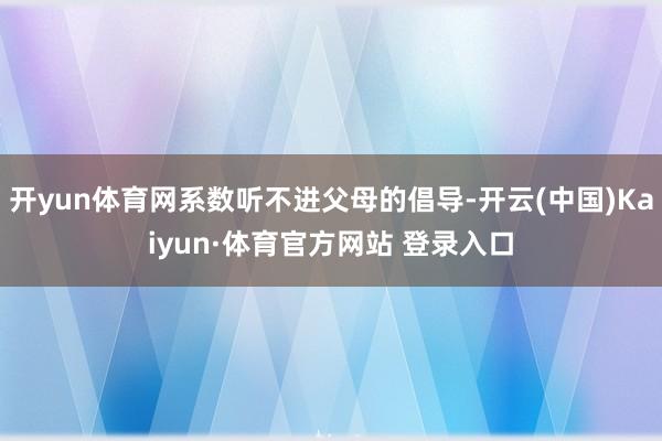 开yun体育网系数听不进父母的倡导-开云(中国)Kaiyun·体育官方网站 登录入口