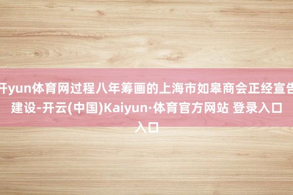 开yun体育网过程八年筹画的上海市如皋商会正经宣告建设-开云(中国)Kaiyun·体育官方网站 登录入口