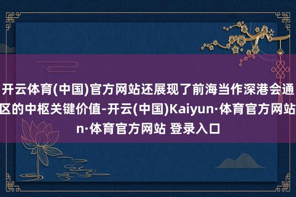 开云体育(中国)官方网站还展现了前海当作深港会通发展引颈区的中枢关键价值-开云(中国)Kaiyun·体育官方网站 登录入口