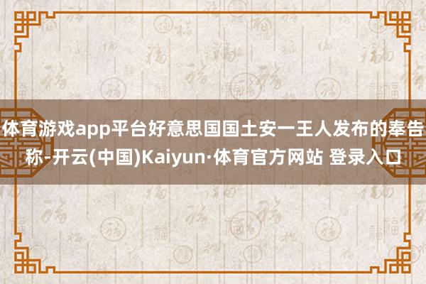 体育游戏app平台　　好意思国国土安一王人发布的奉告称-开云(中国)Kaiyun·体育官方网站 登录入口