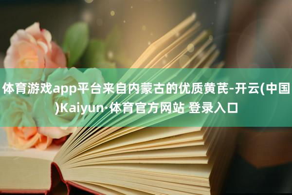 体育游戏app平台来自内蒙古的优质黄芪-开云(中国)Kaiyun·体育官方网站 登录入口