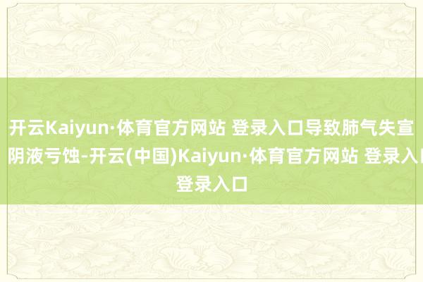 开云Kaiyun·体育官方网站 登录入口导致肺气失宣、阴液亏蚀-开云(中国)Kaiyun·体育官方网站 登录入口