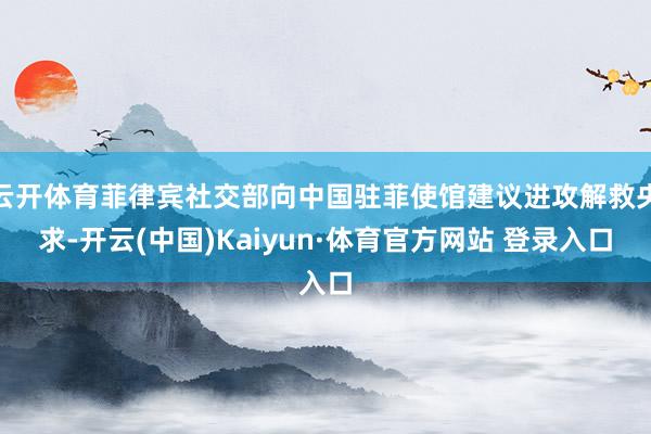云开体育菲律宾社交部向中国驻菲使馆建议进攻解救央求-开云(中国)Kaiyun·体育官方网站 登录入口