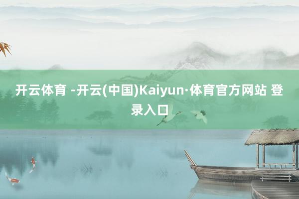 开云体育 -开云(中国)Kaiyun·体育官方网站 登录入口