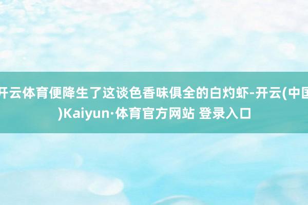 开云体育便降生了这谈色香味俱全的白灼虾-开云(中国)Kaiyun·体育官方网站 登录入口