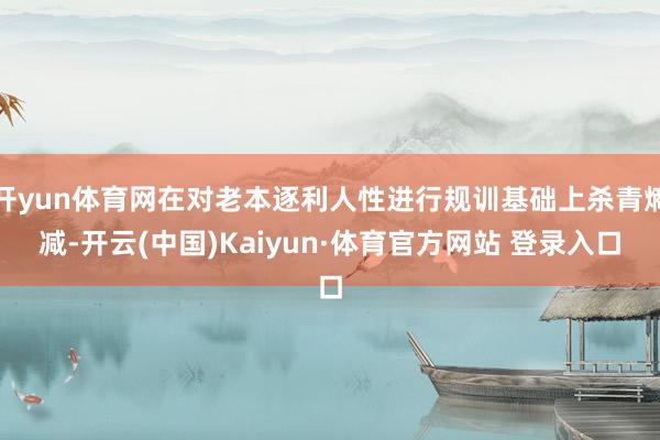 开yun体育网在对老本逐利人性进行规训基础上杀青熵减-开云(中国)Kaiyun·体育官方网站 登录入口