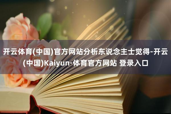 开云体育(中国)官方网站　　分析东说念主士觉得-开云(中国)Kaiyun·体育官方网站 登录入口