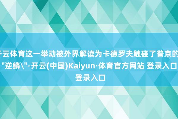 开云体育这一举动被外界解读为卡德罗夫触碰了普京的