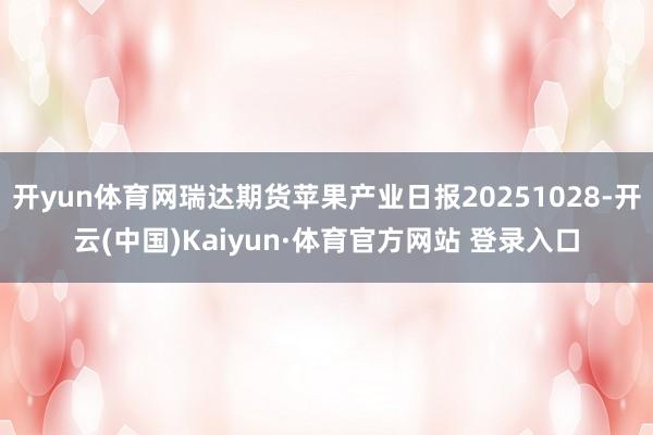 开yun体育网瑞达期货苹果产业日报20251028-开云(中国)Kaiyun·体育官方网站 登录入口