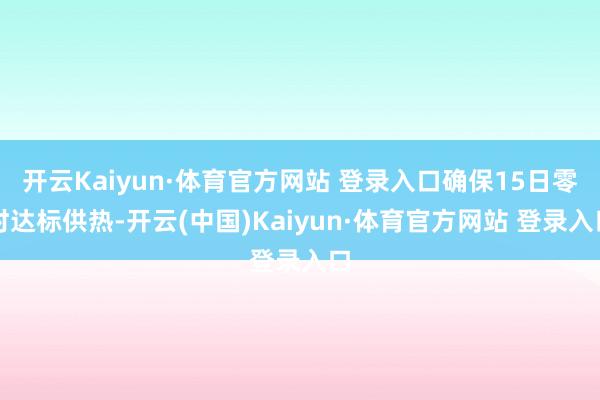开云Kaiyun·体育官方网站 登录入口确保15日零时达标供热-开云(中国)Kaiyun·体育官方网站 登录入口