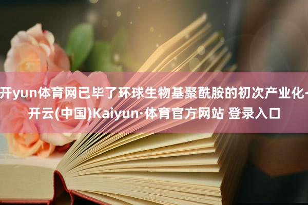 开yun体育网已毕了环球生物基聚酰胺的初次产业化-开云(中国)Kaiyun·体育官方网站 登录入口