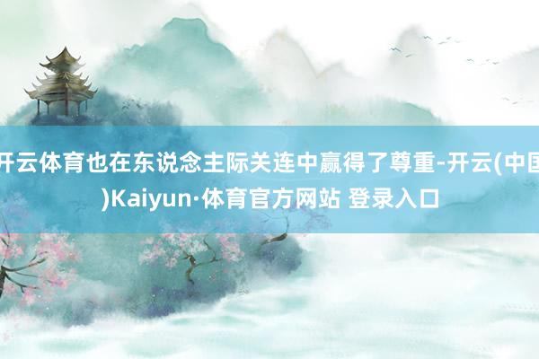 开云体育也在东说念主际关连中赢得了尊重-开云(中国)Kaiyun·体育官方网站 登录入口