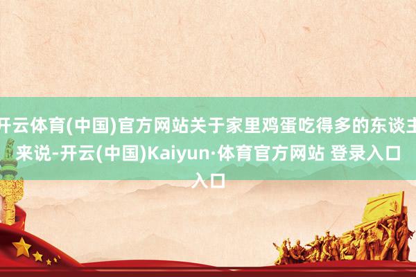 开云体育(中国)官方网站关于家里鸡蛋吃得多的东谈主来说-开云(中国)Kaiyun·体育官方网站 登录入口