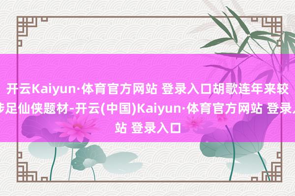 开云Kaiyun·体育官方网站 登录入口胡歌连年来较少涉足仙侠题材-开云(中国)Kaiyun·体育官方网站 登录入口