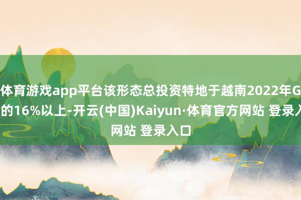 体育游戏app平台该形态总投资特地于越南2022年GDP的16%以上-开云(中国)Kaiyun·体育官方网站 登录入口