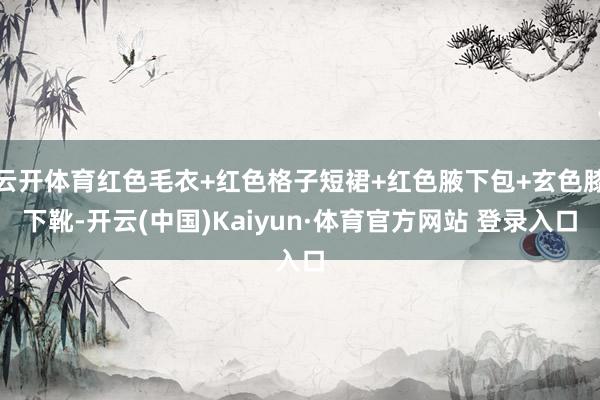 云开体育红色毛衣+红色格子短裙+红色腋下包+玄色膝下靴-开云(中国)Kaiyun·体育官方网站 登录入口
